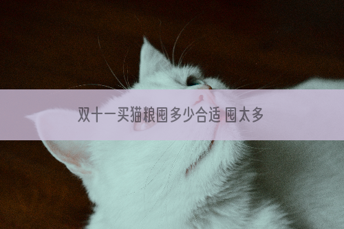 双十一买猫粮囤多少合适 囤太多会害死猫你知道吗？
